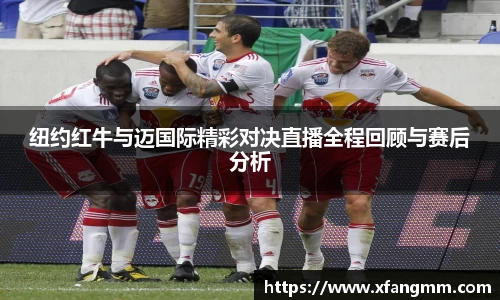 纽约红牛与迈国际精彩对决直播全程回顾与赛后分析
